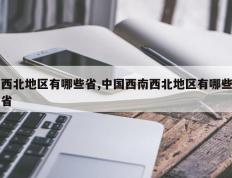 西北地区有哪些省,中国西南西北地区有哪些省