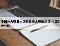 中国分为哪五大区具体包含哪些地区,中国5大分区