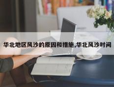 华北地区风沙的原因和措施,华北风沙时间