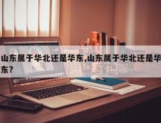 山东属于华北还是华东,山东属于华北还是华东?