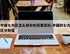 中国七大区怎么划分的百度百科,中国的七大区分别是