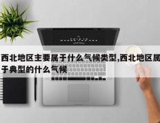 西北地区主要属于什么气候类型,西北地区属于典型的什么气候