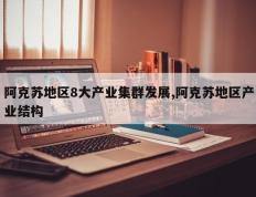 阿克苏地区8大产业集群发展,阿克苏地区产业结构