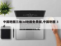 中国地图三维3d地图免费版,中国地图 3d