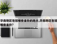 华南地区包括哪些省份的地方,华南地区包括哪些省份?
