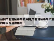我国华北地区春旱的原因,华北地区春旱严重的原因及治理措施