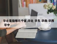 华北是指哪几个省,华北 华东 华南 华西 华中