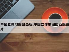 中国立体地图凹凸版,中国立体地图凹凸版图片