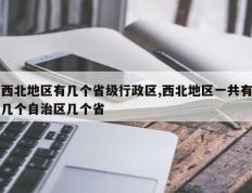 西北地区有几个省级行政区,西北地区一共有几个自治区几个省