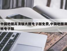 中国地图高清版大图电子版免费,中国地图清晰电子版