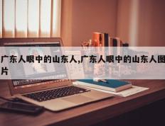广东人眼中的山东人,广东人眼中的山东人图片