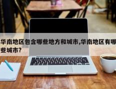 华南地区包含哪些地方和城市,华南地区有哪些城市?