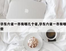 华东六省一市有哪几个省,华东六省一市有哪些