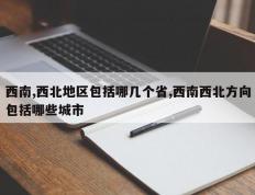 西南,西北地区包括哪几个省,西南西北方向包括哪些城市