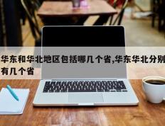 华东和华北地区包括哪几个省,华东华北分别有几个省