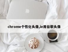 chrome个性化头像,ie用谷歌头像