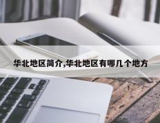 华北地区简介,华北地区有哪几个地方