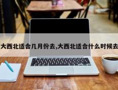 大西北适合几月份去,大西北适合什么时候去