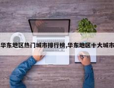 华东地区热门城市排行榜,华东地区十大城市
