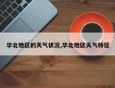 华北地区的天气状况,华北地区天气特征