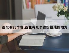 西北有几个省,西北有几个省份组成的地方
