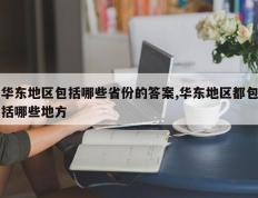华东地区包括哪些省份的答案,华东地区都包括哪些地方