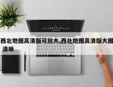 西北地图高清版可放大,西北地图高清版大图 清晰
