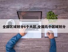 全国区域划分6个大区,全国几个区域划分