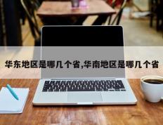 华东地区是哪几个省,华南地区是哪几个省