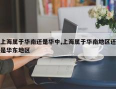 上海属于华南还是华中,上海属于华南地区还是华东地区