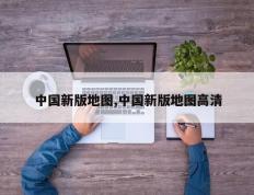 中国新版地图,中国新版地图高清