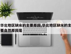 华北地区缺水的主要原因,华北地区缺水的主要自然原因是