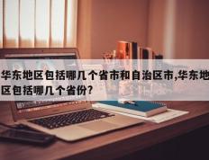 华东地区包括哪几个省市和自治区市,华东地区包括哪几个省份?