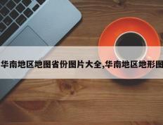 华南地区地图省份图片大全,华南地区地形图