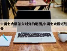 中国七大区怎么划分的地图,中国七大区域划分