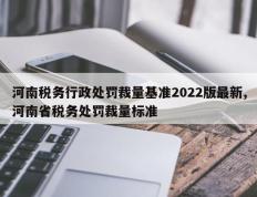 河南税务行政处罚裁量基准2022版最新,河南省税务处罚裁量标准