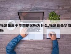 福建是属于华南地区吗为什么,福建算是华南吗