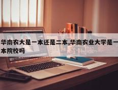 华南农大是一本还是二本,华南农业大学是一本院校吗