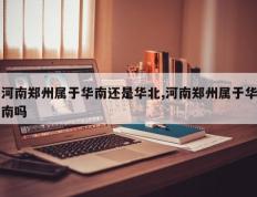 河南郑州属于华南还是华北,河南郑州属于华南吗