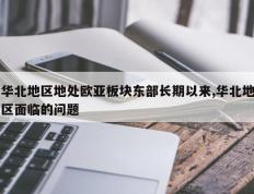 华北地区地处欧亚板块东部长期以来,华北地区面临的问题