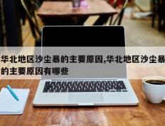 华北地区沙尘暴的主要原因,华北地区沙尘暴的主要原因有哪些