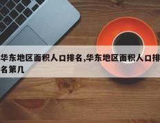 华东地区面积人口排名,华东地区面积人口排名第几