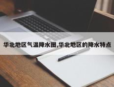 华北地区气温降水图,华北地区的降水特点