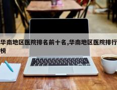 华南地区医院排名前十名,华南地区医院排行榜