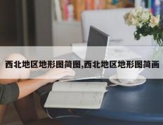 西北地区地形图简图,西北地区地形图简画