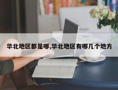 华北地区都是哪,华北地区有哪几个地方