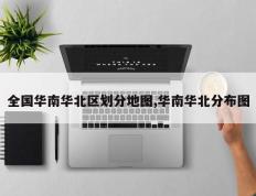 全国华南华北区划分地图,华南华北分布图
