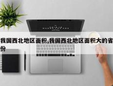 我国西北地区面积,我国西北地区面积大的省份
