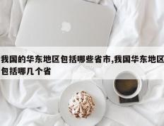 我国的华东地区包括哪些省市,我国华东地区包括哪几个省