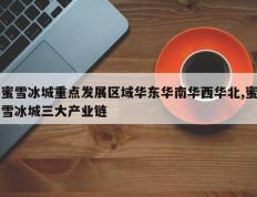 蜜雪冰城重点发展区域华东华南华西华北,蜜雪冰城三大产业链